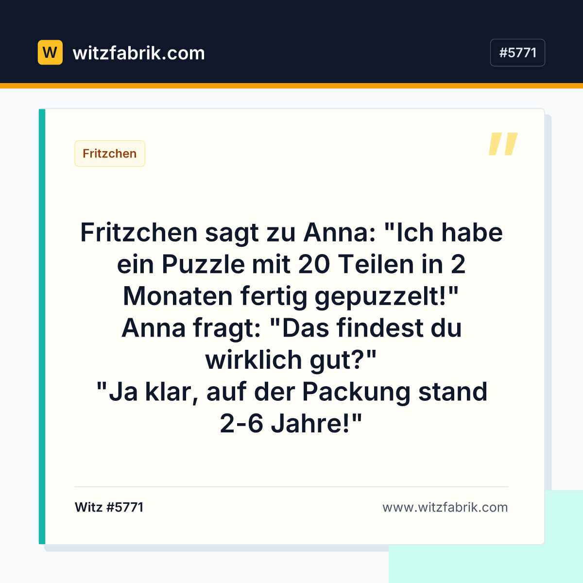 Fritzchen sagt zu Anna: "Ich habe ein Puzzle mit 20 Teilen in 2 Monaten fertig gepuzzelt!" Anna fragt: "Das findest du…