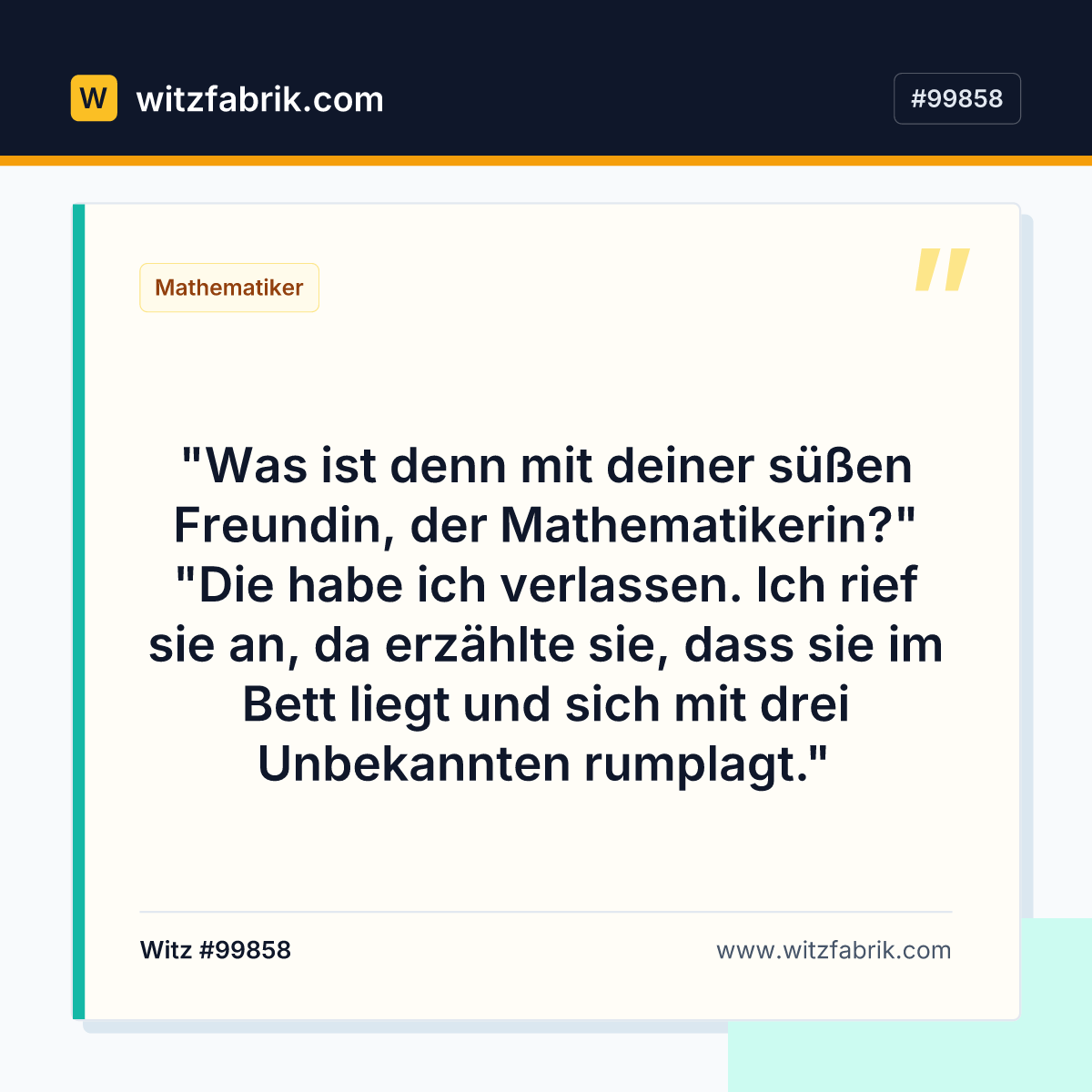 "Was ist denn mit deiner süßen Freundin, der Mathematikerin?" "Die habe ich verlassen.